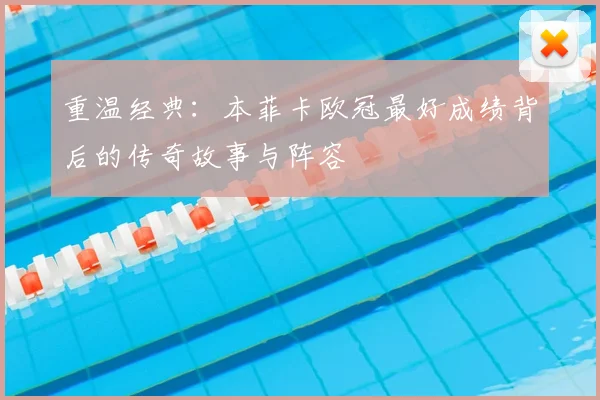 重温经典：本菲卡欧冠最好成绩背后的传奇故事与阵容