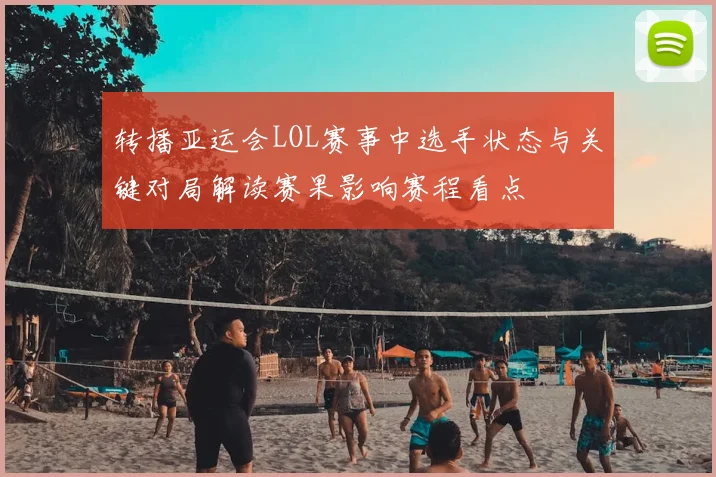 转播亚运会LOL赛事中选手状态与关键对局解读赛果影响赛程看点