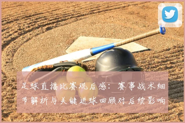 足球直播比赛观后感：赛事战术细节解析与关键进球回顾对后续影响
