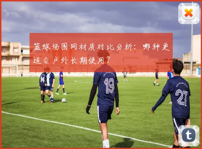 篮球场围网材质对比分析:哪种更适合户外长期使用?