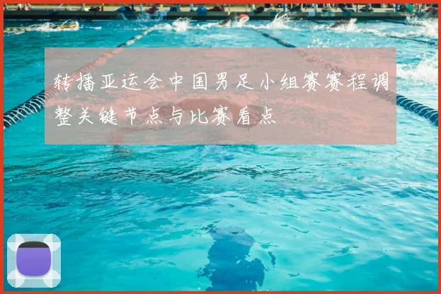 转播亚运会中国男足小组赛赛程调整关键节点与比赛看点