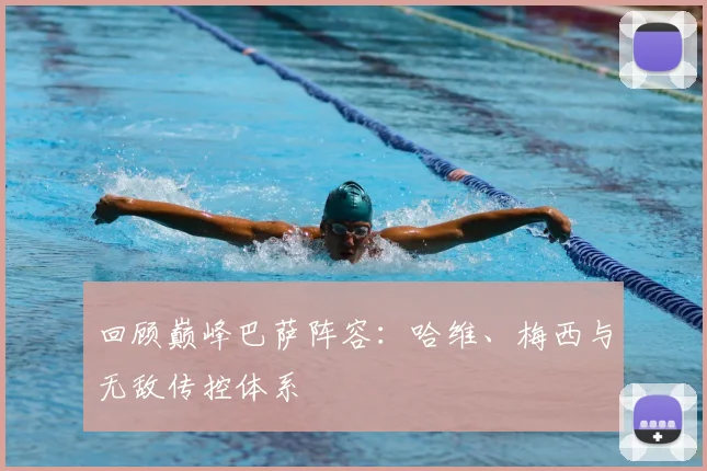 回顾巅峰巴萨阵容：哈维、梅西与无敌传控体系