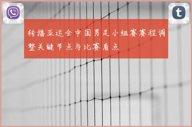 转播亚运会中国男足小组赛赛程调整关键节点与比赛看点