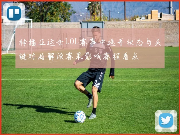 转播亚运会LOL赛事中选手状态与关键对局解读赛果影响赛程看点